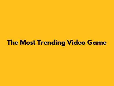 The Most Trending Video Game