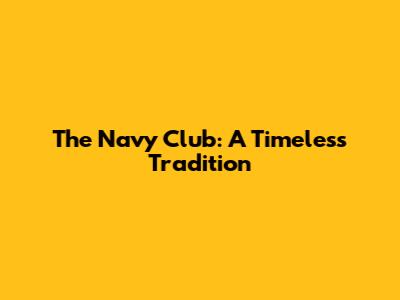 The Navy Club: A Timeless Tradition