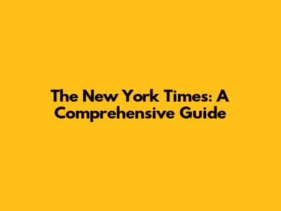 The New York Times: A Comprehensive Guide