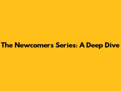 The Newcomers Series: A Deep Dive