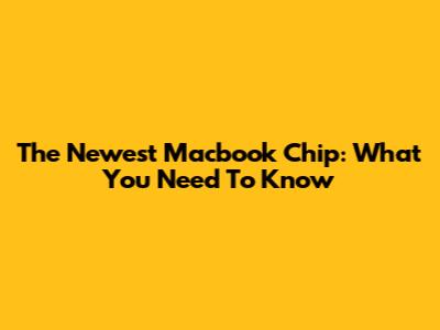 The Newest Macbook Chip: What You Need To Know