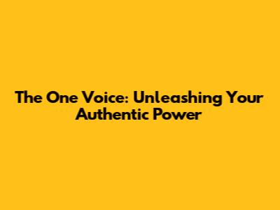 The One Voice: Unleashing Your Authentic Power
