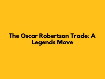 The Oscar Robertson Trade: A Legend's Move