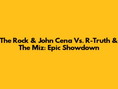 The Rock & John Cena Vs. R-Truth & The Miz: Epic Showdown