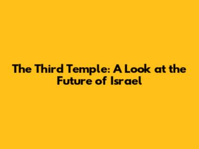 The Third Temple: A Look at the Future of Israel