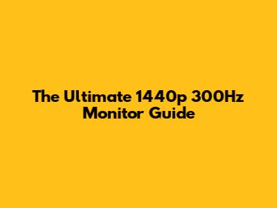 The Ultimate 1440p 300Hz Monitor Guide