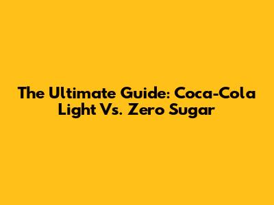 The Ultimate Guide: Coca-Cola Light Vs. Zero Sugar