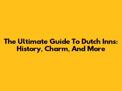 The Ultimate Guide To Dutch Inns: History, Charm, And More