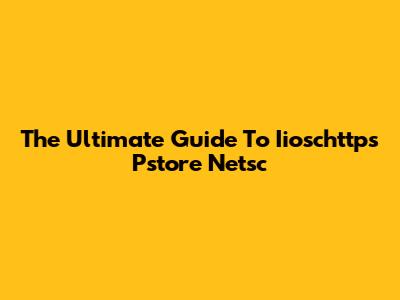 The Ultimate Guide To Iioschttps Pstore Netsc