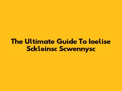 The Ultimate Guide To Ioelise Sckleinsc Scwennysc