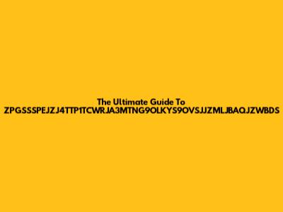 The Ultimate Guide To ZPGSSSPEJZJ4TTP1TCWRJA3MTNG9OLKYS9OVSJJZMLJBAQJZWBDS