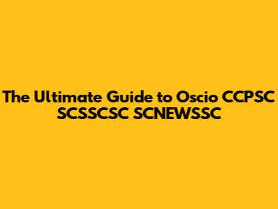 The Ultimate Guide to Oscio CCPSC SCSSCSC SCNEWSSC