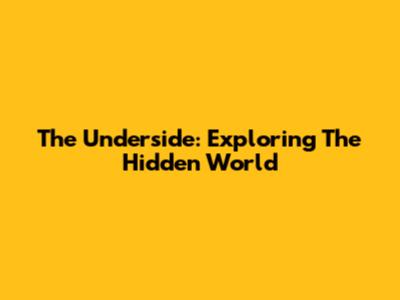 The Underside: Exploring The Hidden World