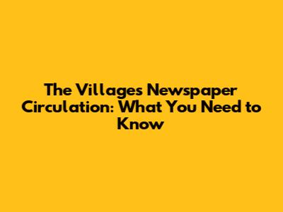 The Villages Newspaper Circulation: What You Need to Know