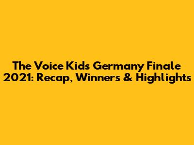 The Voice Kids Germany Finale 2021: Recap, Winners & Highlights