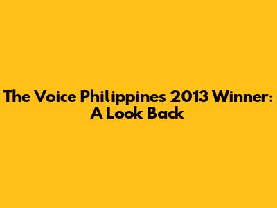 The Voice Philippines 2013 Winner: A Look Back