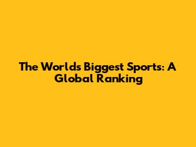 The World's Biggest Sports: A Global Ranking