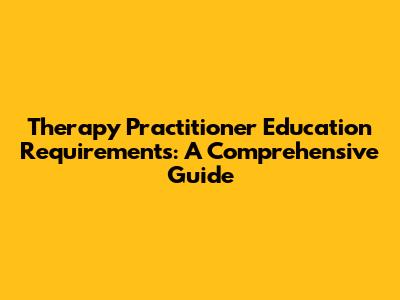Therapy Practitioner Education Requirements: A Comprehensive Guide