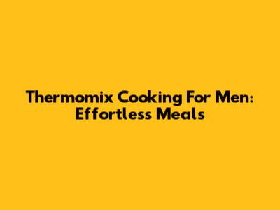 Thermomix Cooking For Men: Effortless Meals