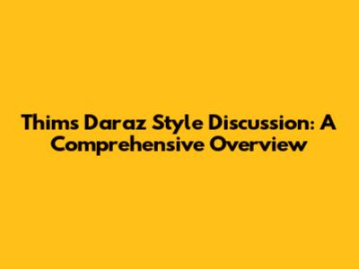 Thims Daraz Style Discussion: A Comprehensive Overview