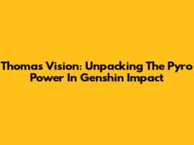 Thoma's Vision: Unpacking The Pyro Power In Genshin Impact