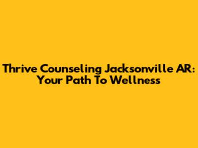 Thrive Counseling Jacksonville AR: Your Path To Wellness