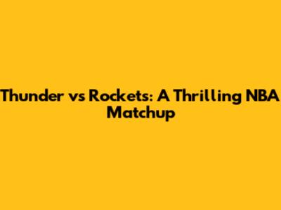 Thunder vs Rockets: A Thrilling NBA Matchup