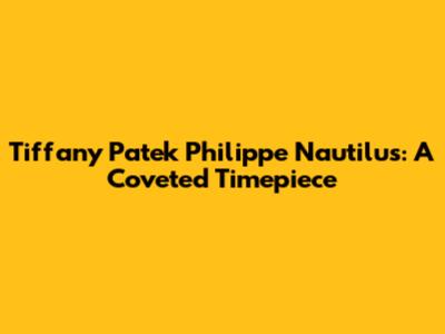 Tiffany Patek Philippe Nautilus: A Coveted Timepiece