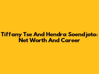 Tiffany Tse And Hendra Soendjoto: Net Worth And Career