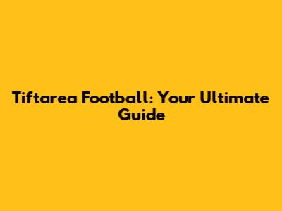 Tiftarea Football: Your Ultimate Guide