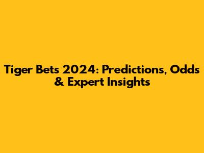 Tiger Bets 2024: Predictions, Odds & Expert Insights
