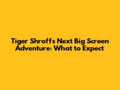 Tiger Shroff's Next Big Screen Adventure: What to Expect