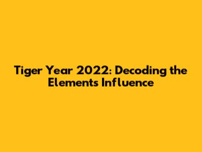 Tiger Year 2022: Decoding the Element's Influence