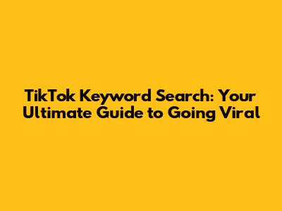 TikTok Keyword Search: Your Ultimate Guide to Going Viral