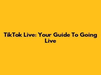 TikTok Live: Your Guide To Going Live