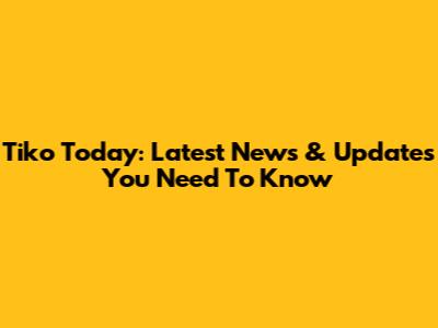 Tiko Today: Latest News & Updates You Need To Know
