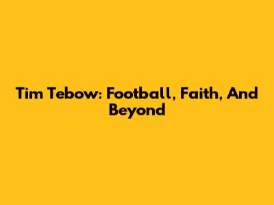 Tim Tebow: Football, Faith, And Beyond