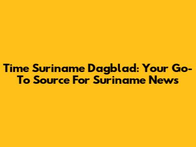 Time Suriname Dagblad: Your Go-To Source For Suriname News