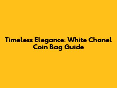 Timeless Elegance: White Chanel Coin Bag Guide