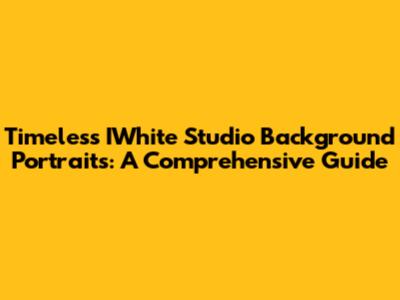Timeless IWhite Studio Background Portraits: A Comprehensive Guide