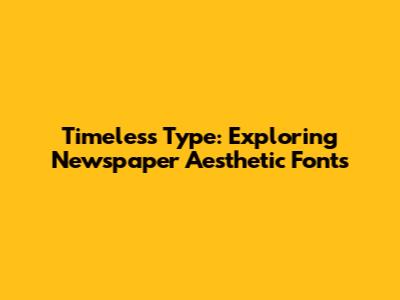 Timeless Type: Exploring Newspaper Aesthetic Fonts