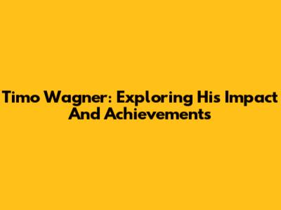 Timo Wagner: Exploring His Impact And Achievements