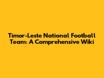 Timor-Leste National Football Team: A Comprehensive Wiki