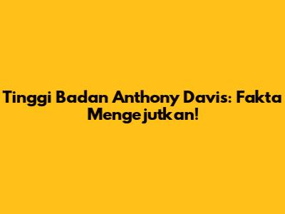 Tinggi Badan Anthony Davis: Fakta Mengejutkan!