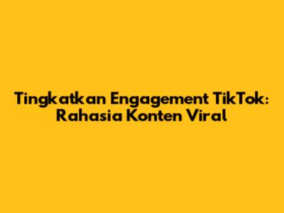 Tingkatkan Engagement TikTok: Rahasia Konten Viral