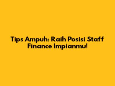 Tips Ampuh: Raih Posisi Staff Finance Impianmu!