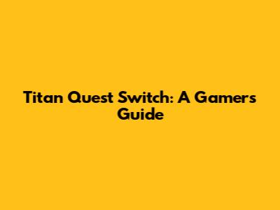 Titan Quest Switch: A Gamer's Guide