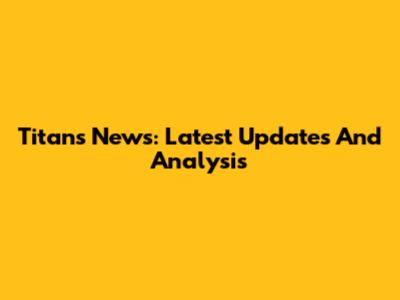 Titans News: Latest Updates And Analysis