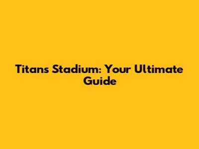 Titans Stadium: Your Ultimate Guide