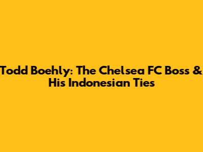 Todd Boehly: The Chelsea FC Boss & His Indonesian Ties
